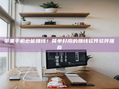 洛阳苹果手机也能赚钱！简单好用的赚钱软件软件推荐